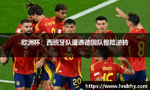 欧洲杯：西班牙队遭遇德国队惊险逆转