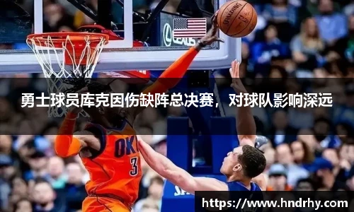 勇士球员库克因伤缺阵总决赛，对球队影响深远