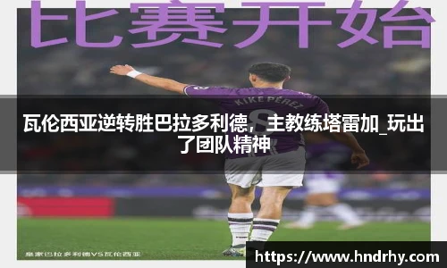 瓦伦西亚逆转胜巴拉多利德，主教练塔雷加_玩出了团队精神