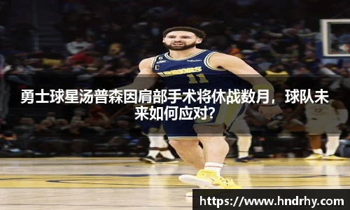 勇士球星汤普森因肩部手术将休战数月，球队未来如何应对？