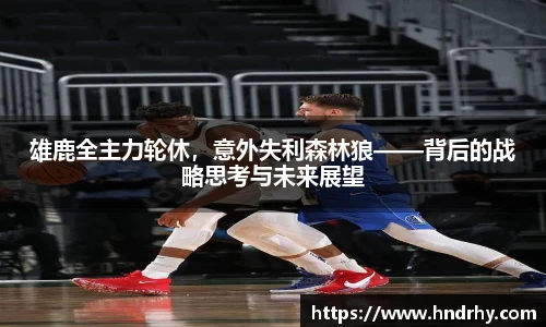 雄鹿全主力轮休，意外失利森林狼——背后的战略思考与未来展望