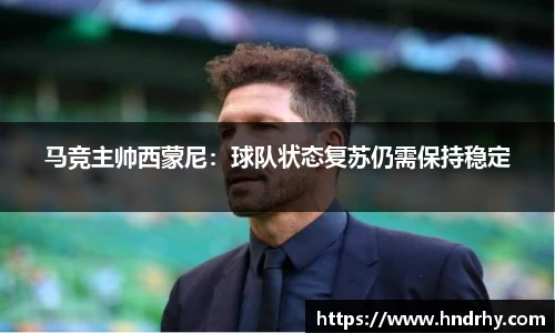 马竞主帅西蒙尼：球队状态复苏仍需保持稳定