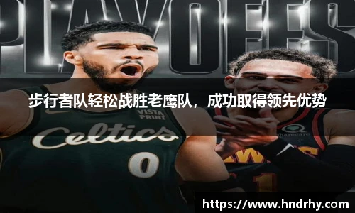 步行者队轻松战胜老鹰队，成功取得领先优势